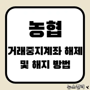 농협 거래중지계좌 해제 및 해지 방법