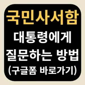 국민사서함 대통령에게 질문하는 방법(구글폼 바로가기)