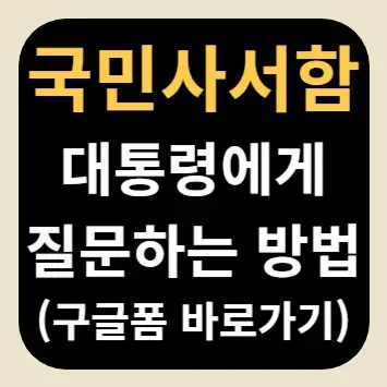 국민사서함 대통령에게 질문하는 방법(구글폼 바로가기)