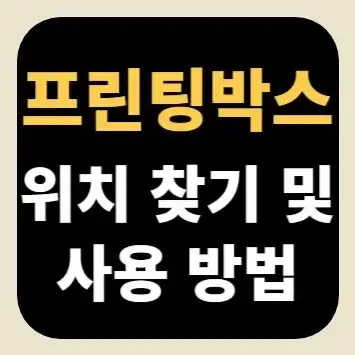 프린팅박스 위치 찾기 및 사용 방법