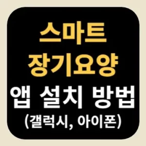 스마트장기요양 앱 설치 방법(갤럭시 아이폰)