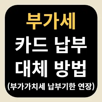 부가세 카드 납부 대체 방법(부가가치세 납부기한 연장)