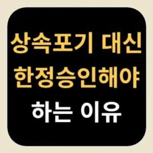 상속포기 대신 한정승인해야 하는 이유
