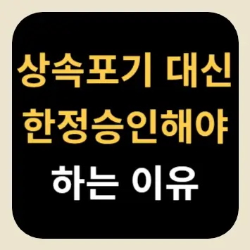 상속포기 대신 한정승인해야 하는 이유