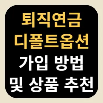 퇴직연금 디폴트옵션 가입 방법 및 상품 추천