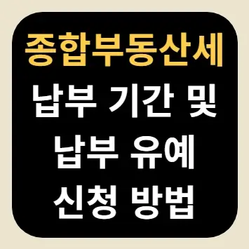 종합부동산세 납부 기간 및 납부 유예 신청 방법
