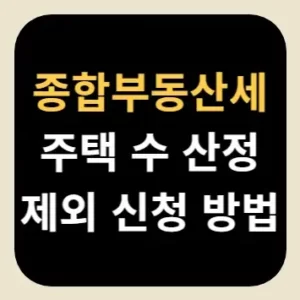 종합부동산세 주택 수 산정 제외 신청 방법