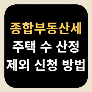 종합부동산세 주택 수 산정 제외 신청 방법
