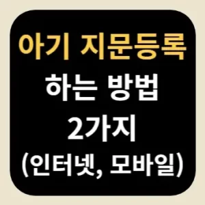 아기 지문등록 하는 방법 2가지(인터넷, 모바일)