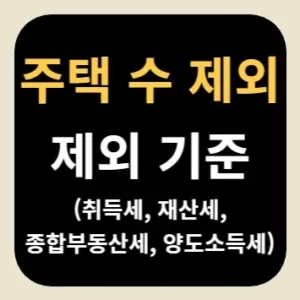 주택 수 제외 기준(취득세, 재산세, 종합부동산세, 양도소득세)