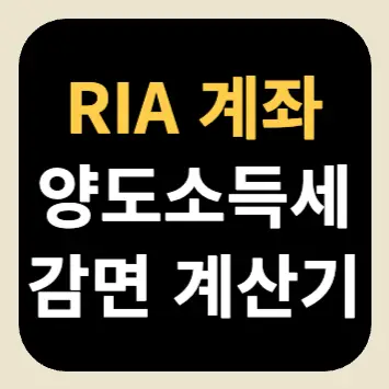 RIA 계좌 양도소득세 감면 계산기 RIA 계좌 양도소득세 감면 계산기