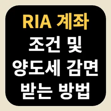 RIA 계좌 조건 및 양도세 감면받는 방법 RIA 계좌 조건 및 양도세 감면받는 방법
