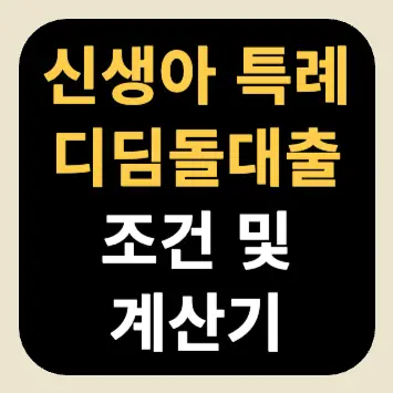 신생아 특례 디딤돌대출 조건 및 계산기 신생아 특례 디딤돌대출 조건 및 계산기