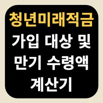 청년미래적금 가입 대상 및 만기 수령액 계산기 청년미래적금 가입 대상 및 만기 수령액 계산기