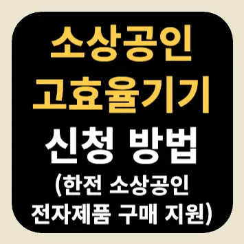 소상공인 고효율기기 신청 방법(한전 소상공인 전자제품 구매 지원) 소상공인 고효율기기 신청 방법(한전 소상공인 전자제품 구매 지원)