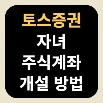 자녀 주식계좌 개설 방법(토스 증권) 토스 증권 자녀 주식계좌 개설 방법