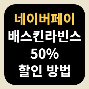 네이버페이 배스킨라빈스 50% 할인 방법 네이버페이 배스킨라빈스 50% 할인 방법
