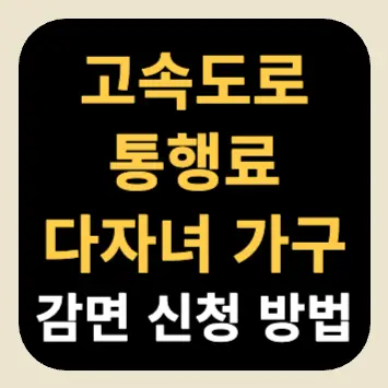 고속도로 통행료 다자녀 가구 감면 신청 방법 고속도로 통행료 다자녀 가구 감면 신청 방법