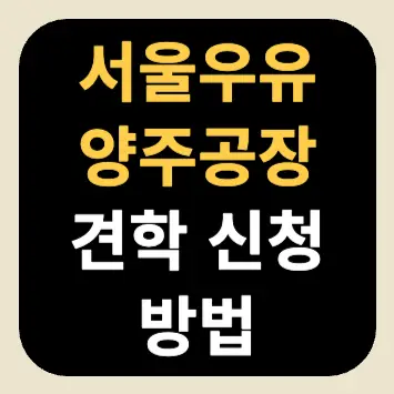서울우유 양주공장 견학 신청 방법 서울우유 양주공장 견학 신청 방법
